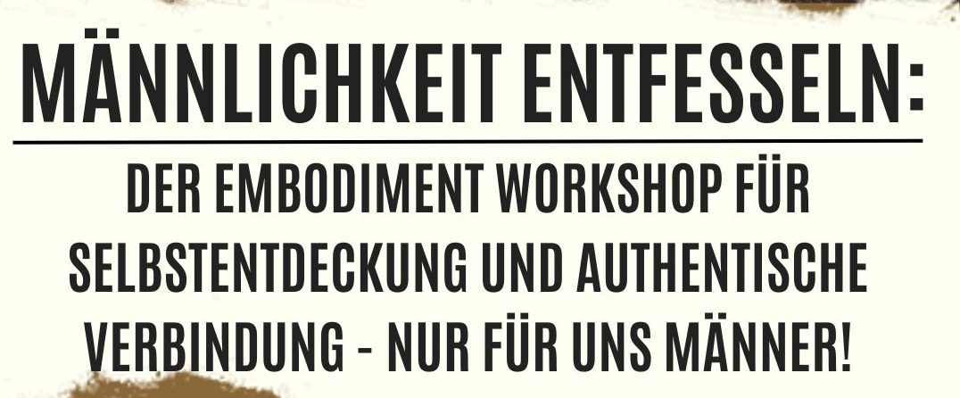 Männlichkeit entfesseln: Der Embodiment Workshop für Selbstentdeckung und authentische Verbindung - nur für uns Männer!